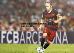 a8体育直播-欧冠附加赛对阵揭晓，首回合激战8月20日打响