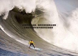 a8体育直播-哈曼，帕利尼亚完美契合曼联，孔帕尼控球战术或与球员特点存隐忧