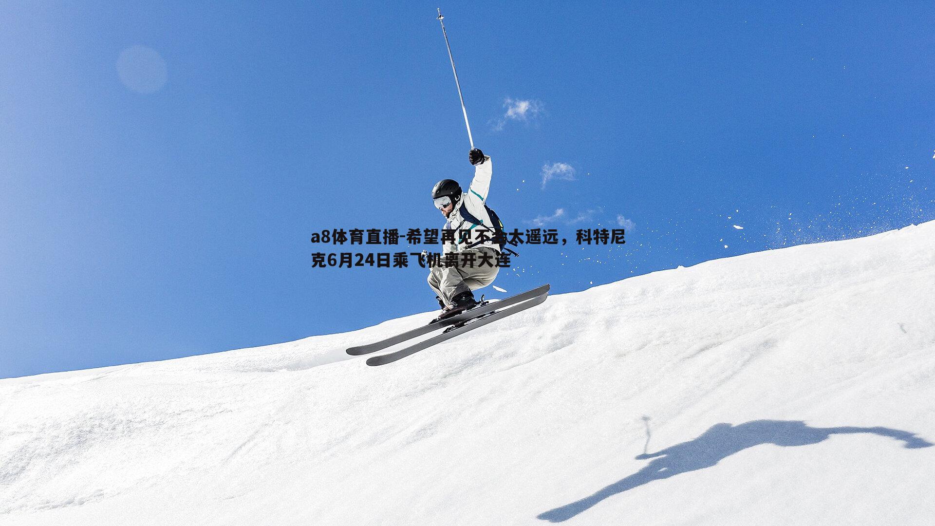 希望再见不会太遥远，科特尼克6月24日乘飞机离开大连