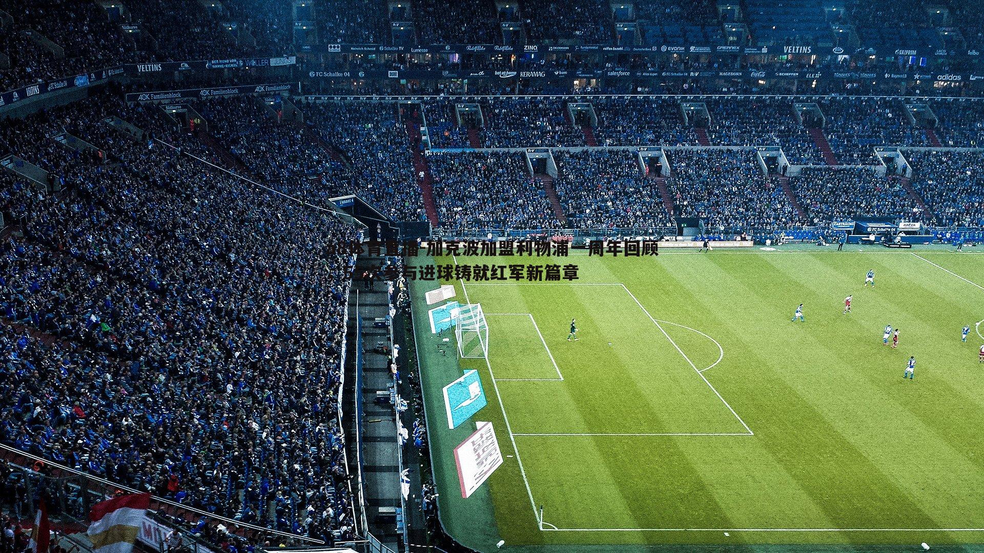 加克波加盟利物浦一周年回顾，55次参与进球铸就红军新篇章