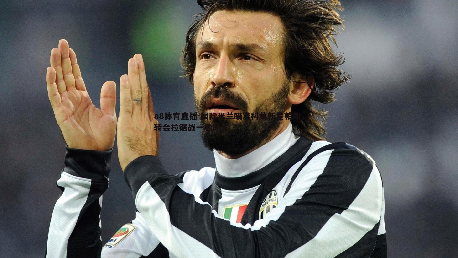 国际米兰瞄准科莫新星帕斯,转会拉锯战一触即发